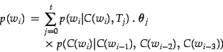 \begin{displaymath}\begin{split} p(w_i) \;=\; & \sum_{j=0}^{t} p(w_i \vert C(w_...
...w_i) \vert C(w_{i-1}),\, C(w_{i-2}),\, C(w_{i-3})) \end{split}\end{displaymath}